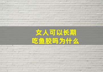 女人可以长期吃鱼胶吗为什么