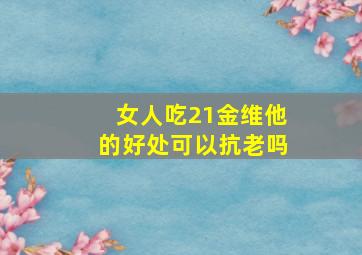 女人吃21金维他的好处可以抗老吗