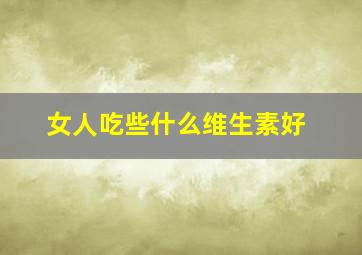 女人吃些什么维生素好