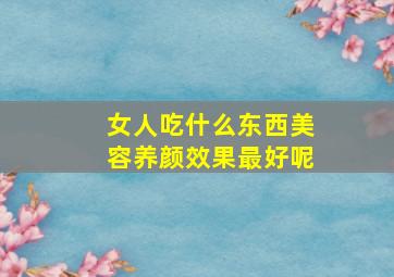 女人吃什么东西美容养颜效果最好呢