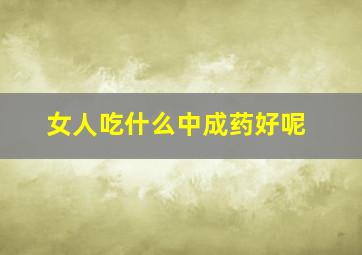 女人吃什么中成药好呢