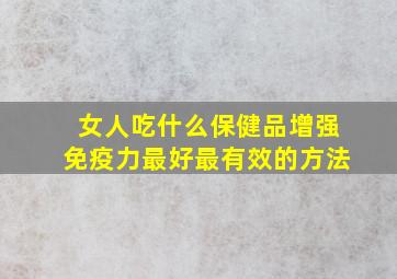 女人吃什么保健品增强免疫力最好最有效的方法