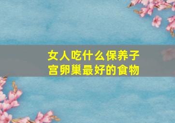 女人吃什么保养子宫卵巢最好的食物