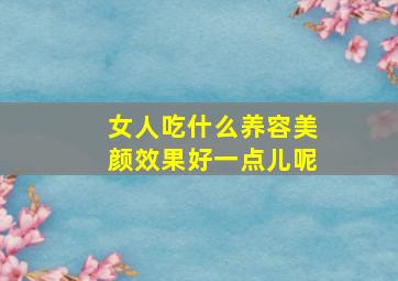 女人吃什么养容美颜效果好一点儿呢