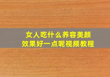 女人吃什么养容美颜效果好一点呢视频教程