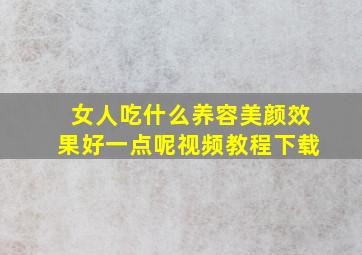 女人吃什么养容美颜效果好一点呢视频教程下载