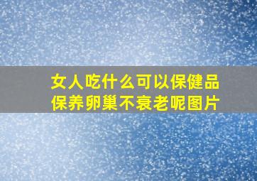 女人吃什么可以保健品保养卵巢不衰老呢图片