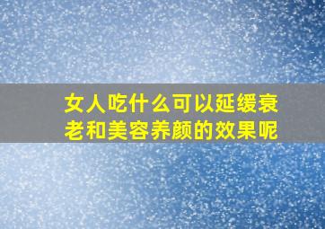 女人吃什么可以延缓衰老和美容养颜的效果呢