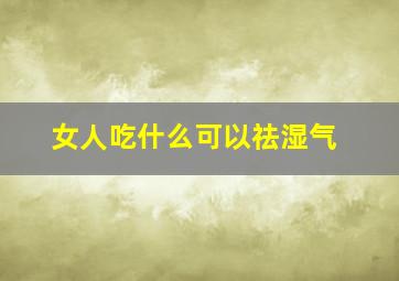 女人吃什么可以祛湿气