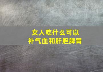 女人吃什么可以补气血和肝胆脾胃