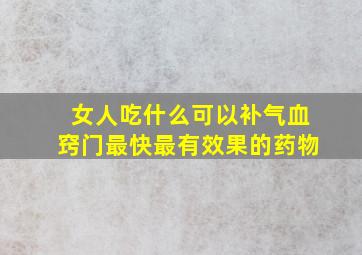 女人吃什么可以补气血窍门最快最有效果的药物