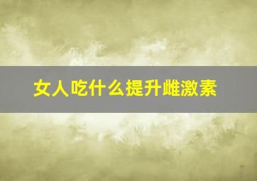 女人吃什么提升雌激素