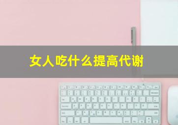 女人吃什么提高代谢