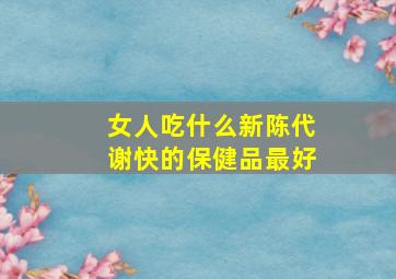 女人吃什么新陈代谢快的保健品最好