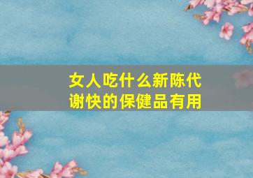 女人吃什么新陈代谢快的保健品有用