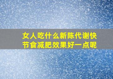 女人吃什么新陈代谢快节食减肥效果好一点呢