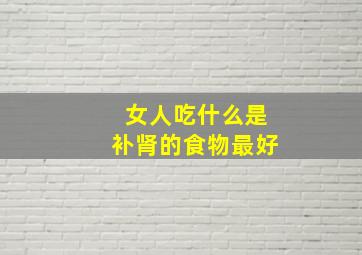 女人吃什么是补肾的食物最好