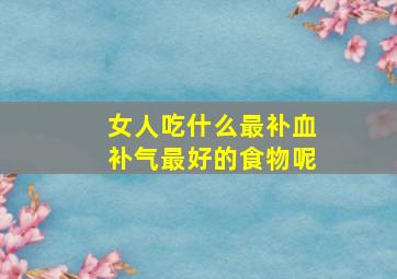 女人吃什么最补血补气最好的食物呢