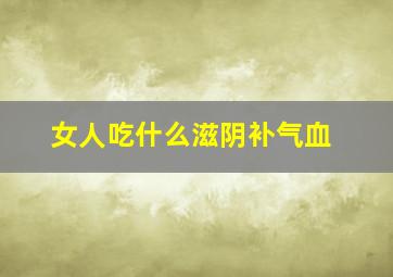 女人吃什么滋阴补气血