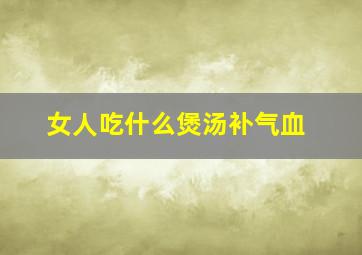 女人吃什么煲汤补气血