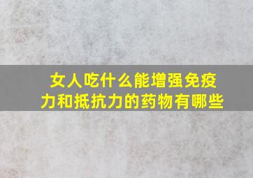 女人吃什么能增强免疫力和抵抗力的药物有哪些