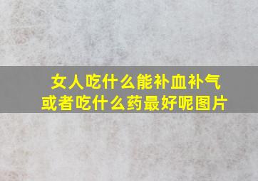 女人吃什么能补血补气或者吃什么药最好呢图片