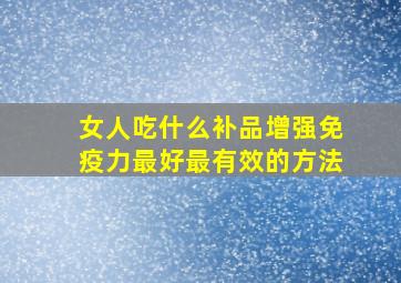 女人吃什么补品增强免疫力最好最有效的方法