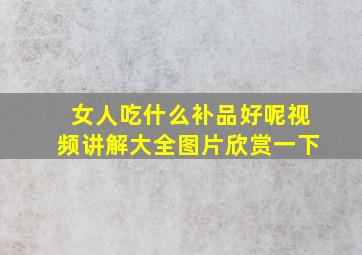 女人吃什么补品好呢视频讲解大全图片欣赏一下