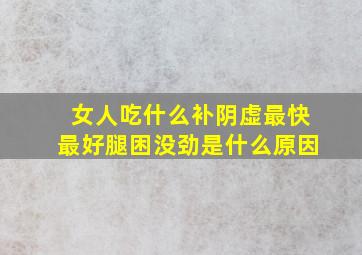 女人吃什么补阴虚最快最好腿困没劲是什么原因