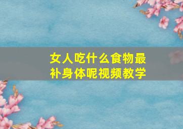 女人吃什么食物最补身体呢视频教学