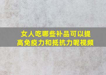 女人吃哪些补品可以提高免疫力和抵抗力呢视频