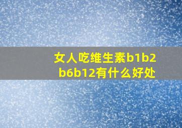 女人吃维生素b1b2b6b12有什么好处