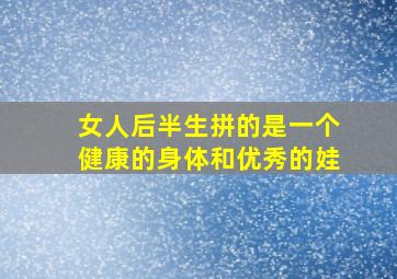 女人后半生拼的是一个健康的身体和优秀的娃