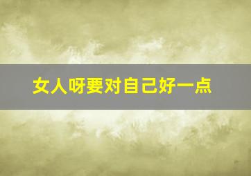 女人呀要对自己好一点