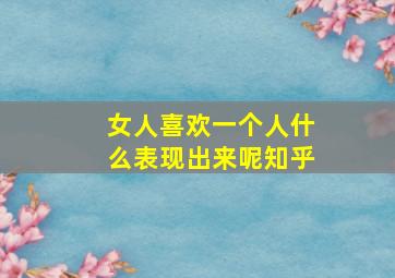 女人喜欢一个人什么表现出来呢知乎