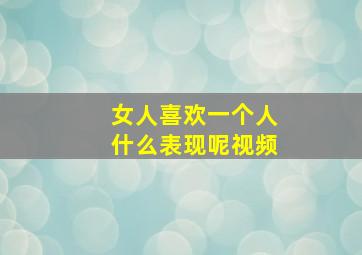 女人喜欢一个人什么表现呢视频