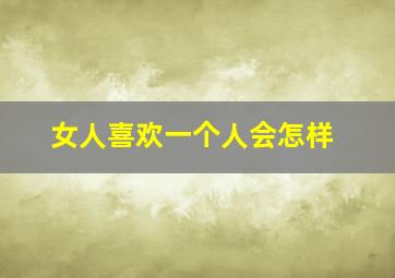 女人喜欢一个人会怎样