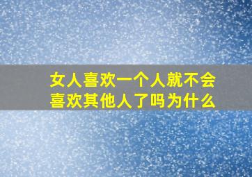 女人喜欢一个人就不会喜欢其他人了吗为什么