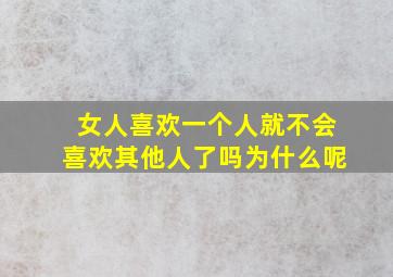 女人喜欢一个人就不会喜欢其他人了吗为什么呢