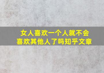 女人喜欢一个人就不会喜欢其他人了吗知乎文章