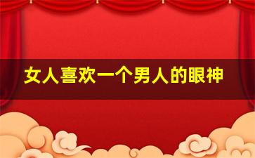 女人喜欢一个男人的眼神