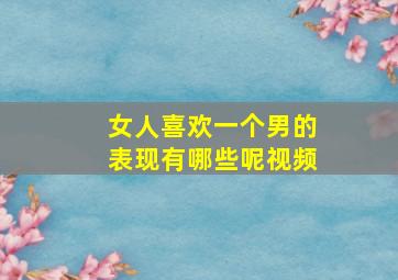 女人喜欢一个男的表现有哪些呢视频