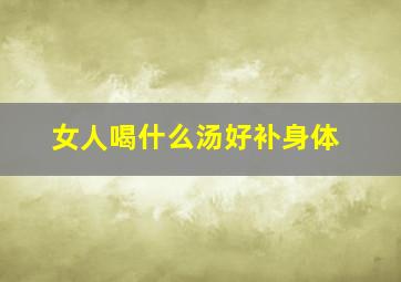 女人喝什么汤好补身体