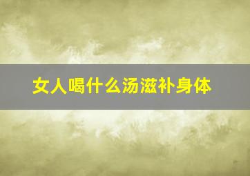 女人喝什么汤滋补身体