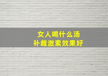 女人喝什么汤补雌激素效果好