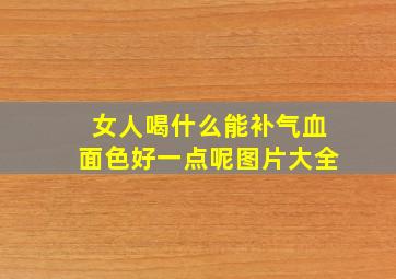 女人喝什么能补气血面色好一点呢图片大全