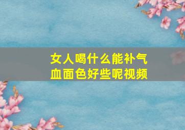 女人喝什么能补气血面色好些呢视频