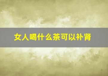 女人喝什么茶可以补肾