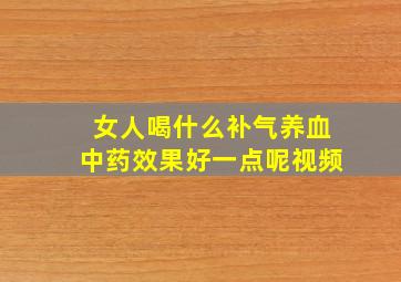 女人喝什么补气养血中药效果好一点呢视频