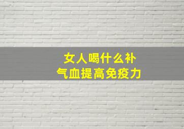 女人喝什么补气血提高免疫力